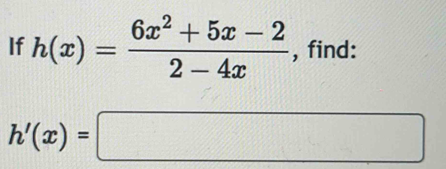 If h(x)= (6x^2+5x-2)/2-4x  , find:
h'(x)=□