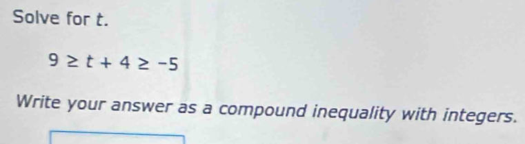 Solve for t.
9≥ t+4≥ -5
Write your answer as a compound inequality with integers.