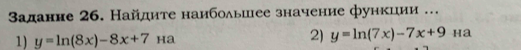 заданне 26. Найдите наибоδьшее значение функции ...
1) y=ln (8x)-8x+7 ha
2) y=ln (7x)-7x+9Ha