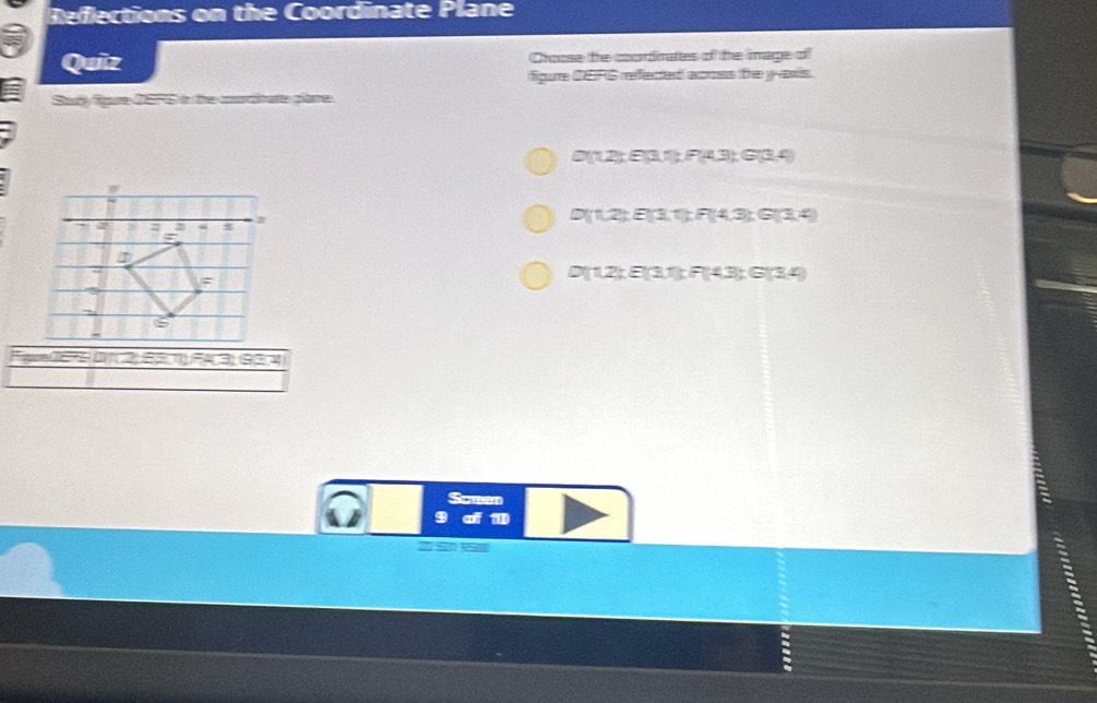 Reflections on the Coordinate Plane 
Quiz Croose the codinates of the mage of 
figure DERS refected aomss the yans. 
Stly fure 2S7E in the contocoratte plame
D(12):E(3.7), P(4,3) : G(3.4)
D(1,2); E(3,1); F(4,3); G(3,4)
D(12) : E(3.1) : F(4.3) : G(3.4)
p D 2 6 3 9 1
Sowen 
of aD 
: 
: