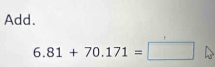 Add.
6.81+70.171=□