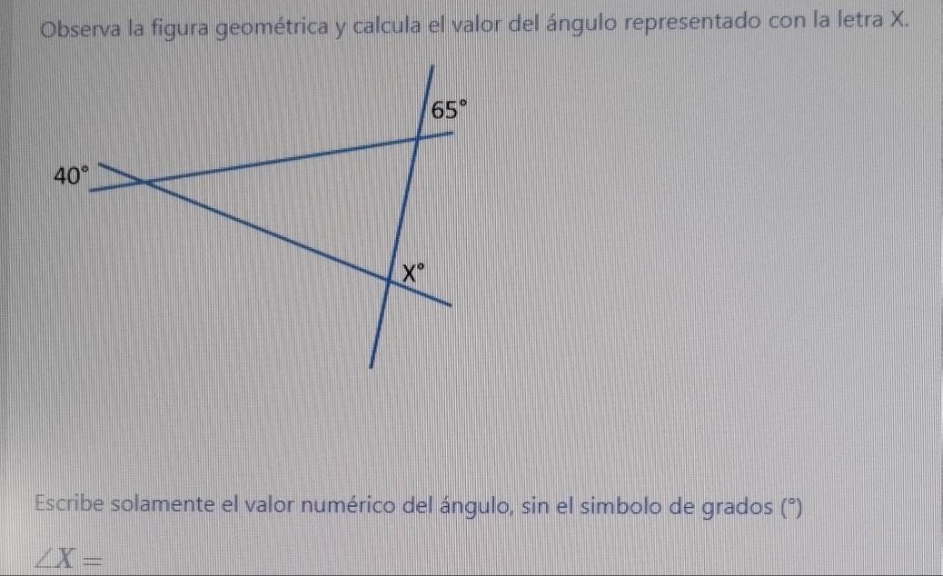 Observa la figura geométrica y calcula el valor del ángulo representado con la letra X.
Escribe solamente el valor numérico del ángulo, sin el simbolo de grados (^circ 
∠ X=