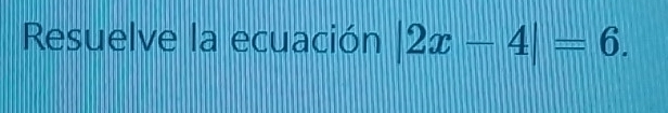 Resuelve la ecuación |2x-4|=6.