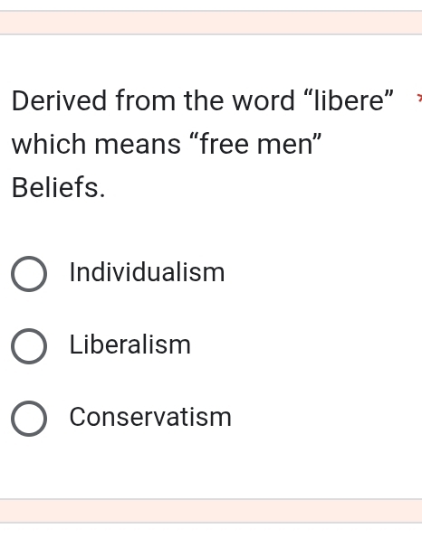 Derived from the word “libere”
which means “free men”
Beliefs.
Individualism
Liberalism
Conservatism