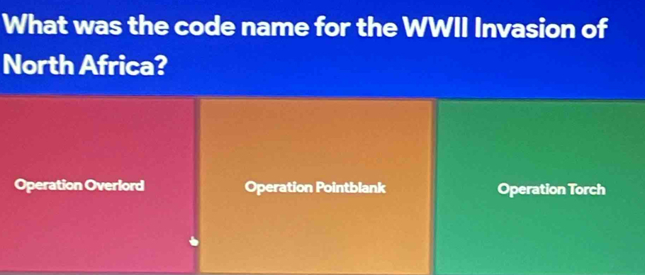 What was the code name for the WWII Invasion of
North Africa?
Operation Overlord Operation Pointblank Operation Torch