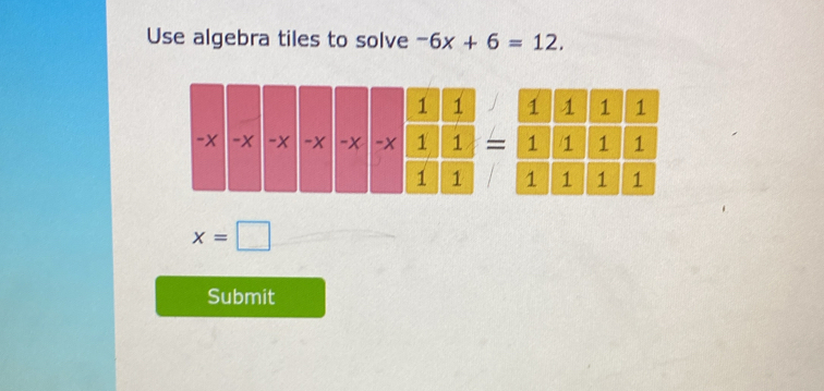 Use algebra tiles to solve -6x+6=12.
x=□
Submit