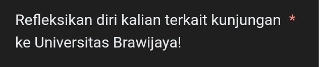 Refleksikan diri kalian terkait kunjungan * 
ke Universitas Brawijaya!