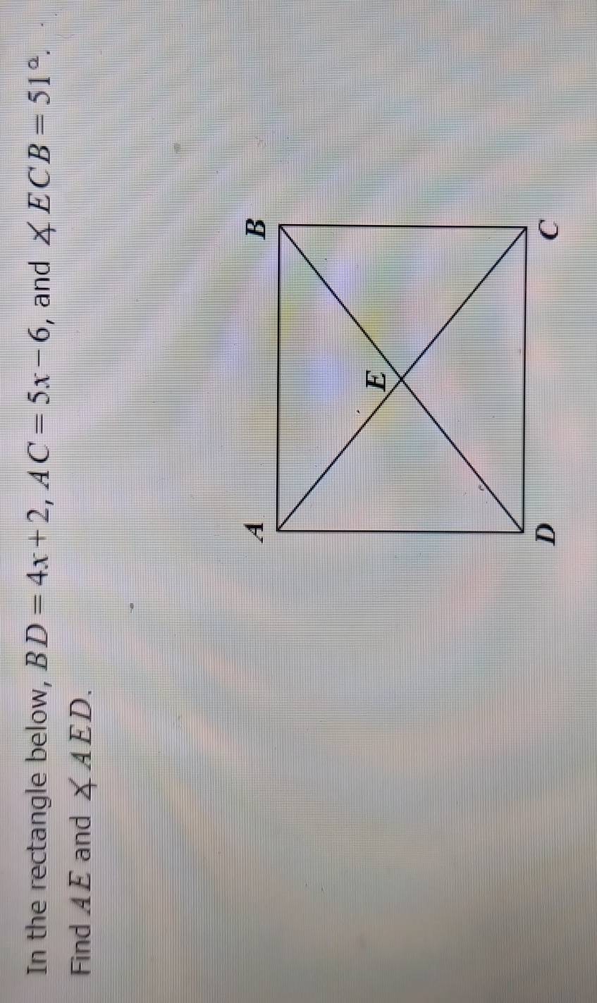 In the rectangle below, BD=4x+2, AC=5x-6 , and ∠ ECB=51°. 
Find 4 £ and ∠ AED.