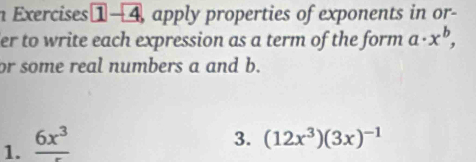 apply properties of exponents in or- 
er to write each expression as a term of the form a· x^b, 
or some real numbers a and b. 
1. frac 6x^3
3. (12x^3)(3x)^-1