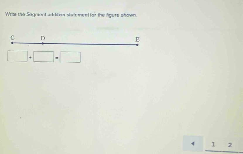 Write the Segment addition statement for the figure shown.
C D
E
□ +□ =□
1 2