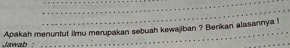 Apakah menuntut ilmu merupakan sebuah kewajiban ? Berikan alasannya ! 
Jawab :