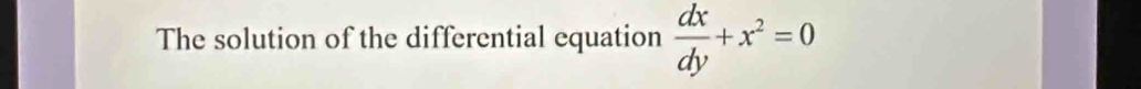 The solution of the differential equation  dx/dy +x^2=0