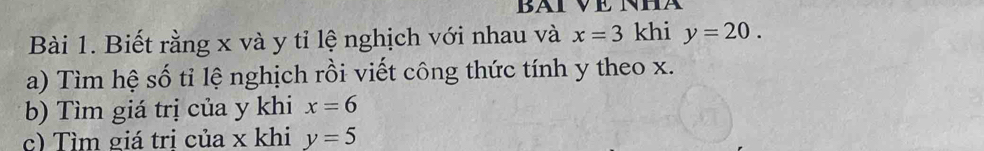 Biết rằng x và y tỉ lệ nghịch với nhau và x=3 khi y=20. 
a) Tìm hệ số tỉ lệ nghịch rồi viết công thức tính y theo x. 
b) Tìm giá trị của y khi x=6
c) Tìm giá tri của x khi y=5