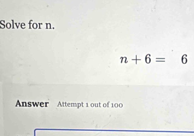 Solve for n.
n+6=6
Answer Attempt 1 out of 100