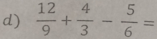  12/9 + 4/3 - 5/6 =