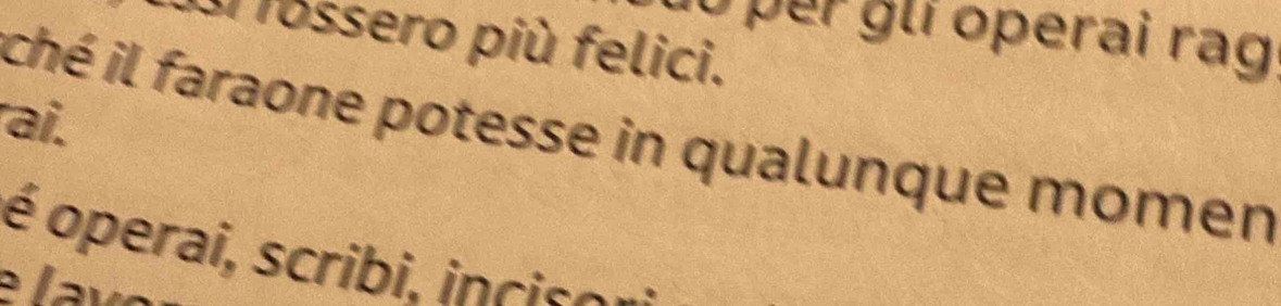 pr glí operai rag 
u fossero più felici. 
rai. 
ché il faraone potesse in qualunque momen 
é operai, scribi ,i ciso .