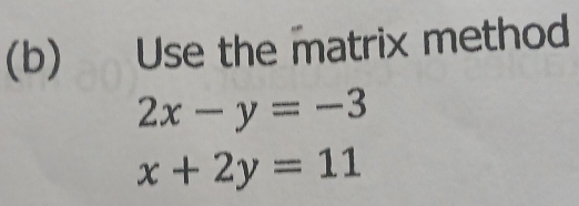 Use the matrix method
2x-y=-3
x+2y=11