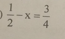  1/2 -x= 3/4 