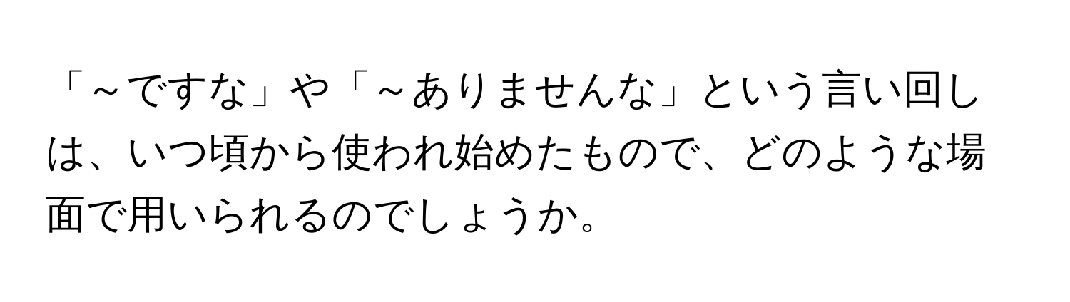 「～ですな」や「～ありませんな」という言い回しは、いつ頃から使われ始めたもので、どのような場面で用いられるのでしょうか。