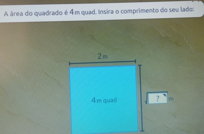 A área do quadrado é 4m quad. Insira o comprimento do seu lado:
sqrt(?)m