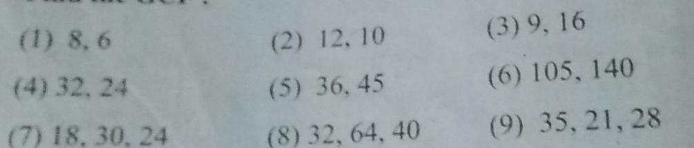 (1) 8, 6 (2) 12, 10
(3) 9, 16
(4) 32, 24 (5) 36, 45
(6) 105, 140
(7) 18. 30. 24 (8) 32, 64, 40 (9) 35, 21, 28