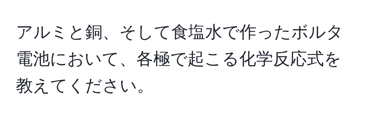 アルミと銅、そして食塩水で作ったボルタ電池において、各極で起こる化学反応式を教えてください。