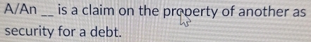 A/An _is a claim on the property of another as 
security for a debt.