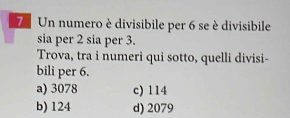 Un numero è divisibile per 6 se è divisibile
sia per 2 sia per 3.
Trova, tra i numeri qui sotto, quelli divisi-
bili per 6.
a) 3078 c) 114
b) 124 d) 2079