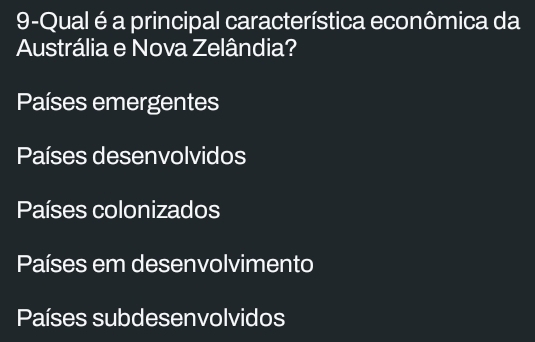 9-Qual é a principal característica econômica da
Austrália e Nova Zelândia?
Países emergentes
Países desenvolvidos
Países colonizados
Países em desenvolvimento
Países subdesenvolvidos