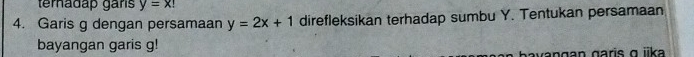 teradäp gars y=x!
4. Garis g dengan persamaan y=2x+1 direfleksikan terhadap sumbu Y. Tentukan persamaan
bayangan garis g!
avangan garis α jika