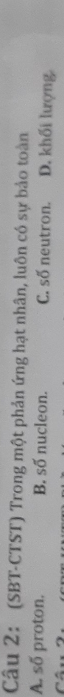 (SBT-CTST) Trong một phản ứng hạt nhân, luôn có sự bảo toàn
A. số proton. B. số nucleon. C. số neutron. D. khối lượng