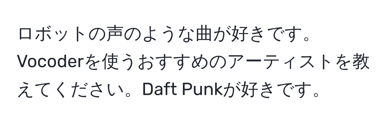 ロボットの声のような曲が好きです。Vocoderを使うおすすめのアーティストを教えてください。Daft Punkが好きです。