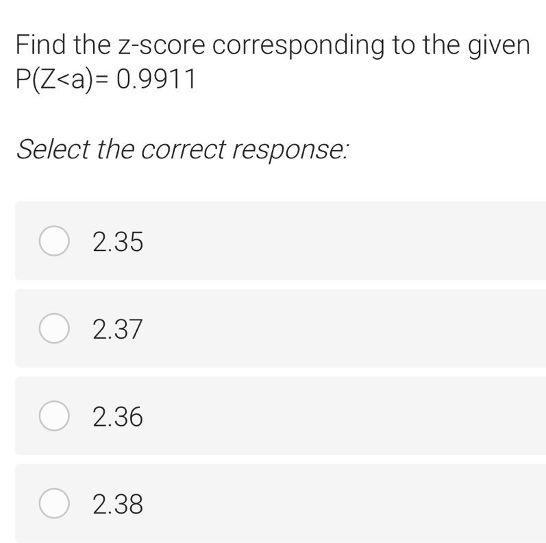 Find the z-score corresponding to the given
P(Z
Select the correct response:
2.35
2.37
2.36
2.38