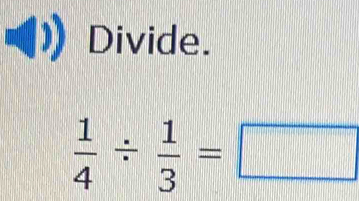 Divide.
 1/4 /  1/3 =□