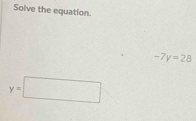 Solve the equation.
-7y=28
y=□