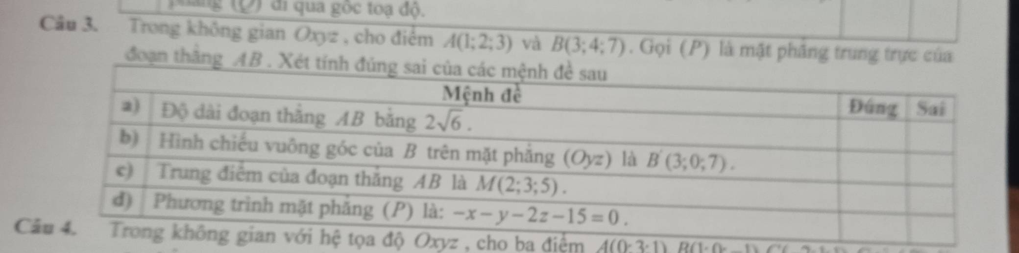 Tang (Đ) đi qua gốc toạ độ.
Câu 3. Trong không gian Oxyz , cho điểm A(1;2;3) và B(3;4;7). Gọi (P) là mật phâng trung trực của
đoạn thằng AB . 
Cểm A(0,3· 1)B(1· 0