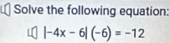 Solve the following equation:
|-4x-6|(-6)=-12