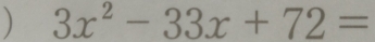 ) 3x^2-33x+72=