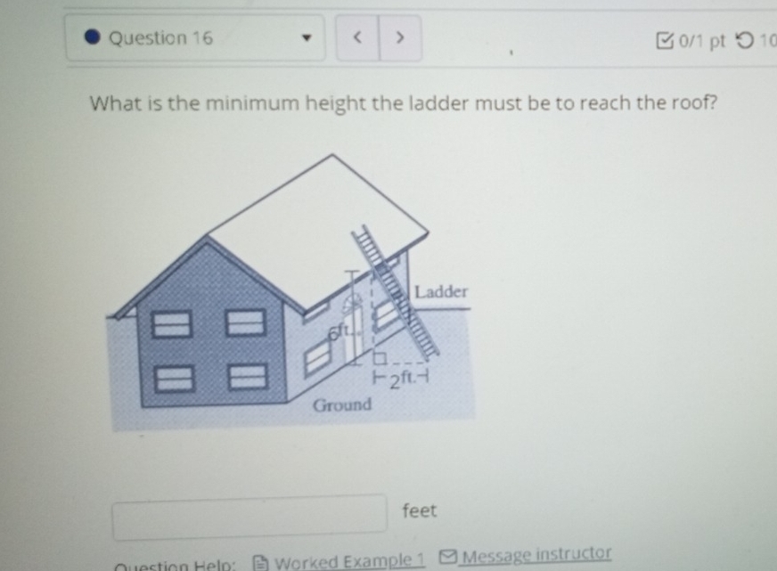 > 0/1 pt つ 10 
What is the minimum height the ladder must be to reach the roof?
feet
Question Heln: Worked Example 1 Message instructor