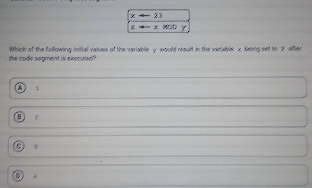 xarrow 23
zarrow * MODy
Which of the following initial values of the variable y would result in the variable z being set to 2 after
the code segment is executed?
A 1
③ 2
B
D 4