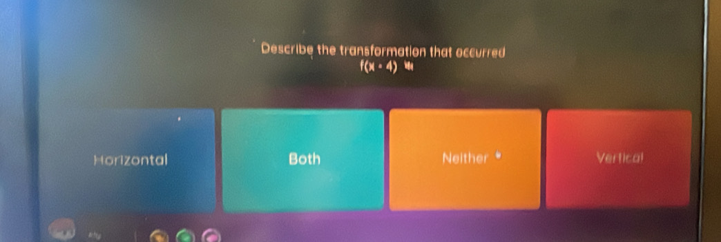 Describe the transformation that occurred
f(x· 4)
Horizontal Both Neither Vertical