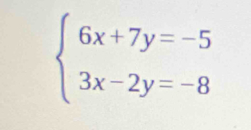 beginarrayl 6x+7y=-5 3x-2y=-8endarray.