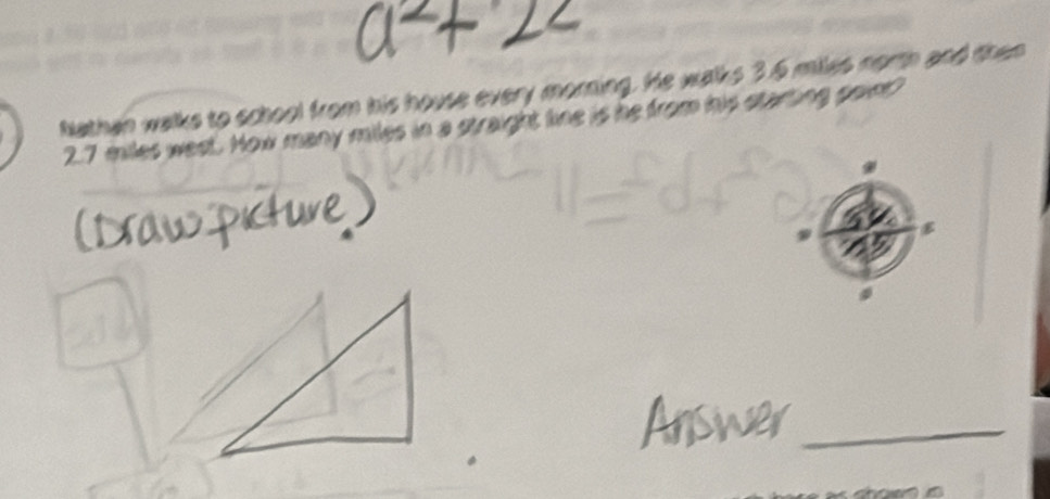 Nathan walks to school from his house every morning. He walks 3 6 entes corto añ
2.7 miles weet. How many miles in a straight line is he from his stan 
_