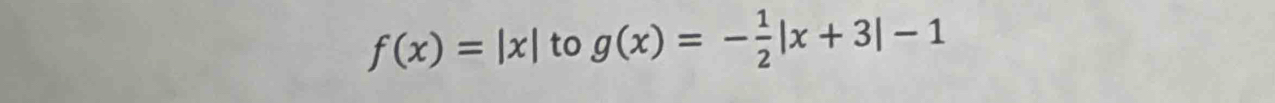 f(x)=|x| to g(x)=- 1/2 |x+3|-1