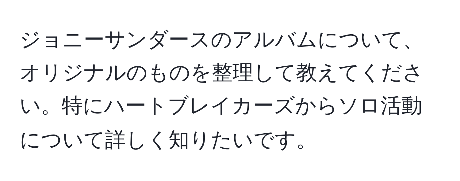 ジョニーサンダースのアルバムについて、オリジナルのものを整理して教えてください。特にハートブレイカーズからソロ活動について詳しく知りたいです。