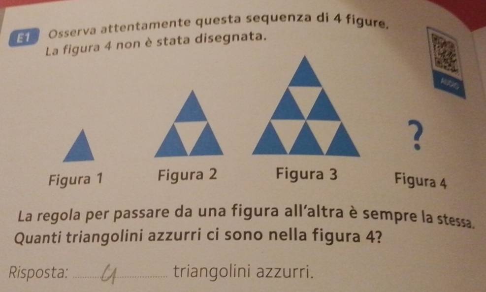 Osserva attentamente questa sequenza di 4 figure. 
La figura 4 non è stata disegnata. 
? 
Figura 1 Figura 2 Figura 3 
Figura 4 
La regola per passare da una figura all'altra è sempre la stessa, 
Quanti triangolini azzurri ci sono nella figura 4? 
Risposta: _triangolini azzurri.