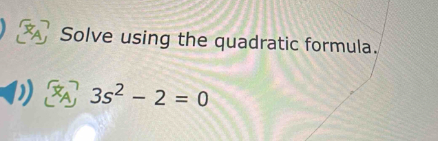 Solve using the quadratic formula.
3s^2-2=0