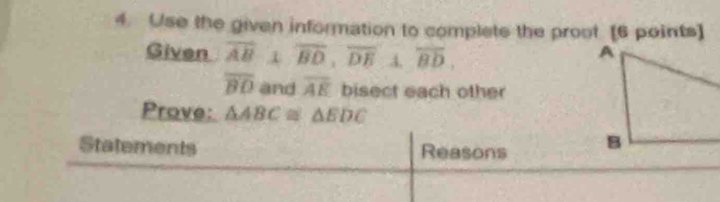 Use the given information to complets the proot [6 points] 
Given overline AB 1 overline BD, overline DE 4. overline BD.
overline BO and overline AE bisect each other 
Prove: △ ABC≌ △ EDC
Statements Reasons