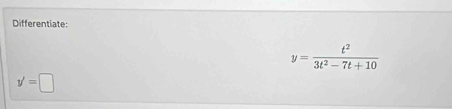 Differentiate:
y= t^2/3t^2-7t+10 
y'=□