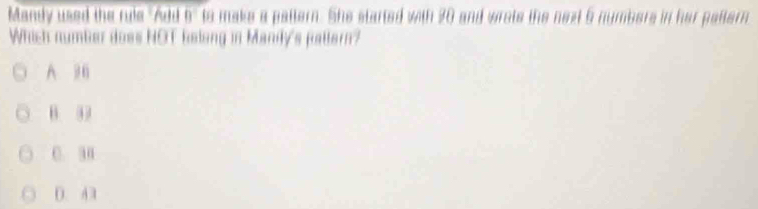 Mandy used the rule "Add b" to make a pattern. She started with 20 and wrote the next 5 numbers in her paltern
Which number does NOT beling in Mandy's patlern?
A
B. 33
C. 38
D. A3